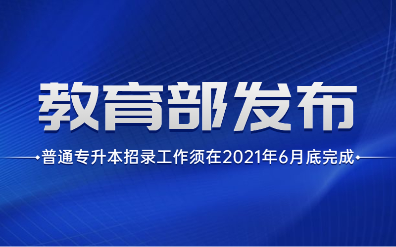 教育部：普通专升本招录工作须在2021年6月底完成