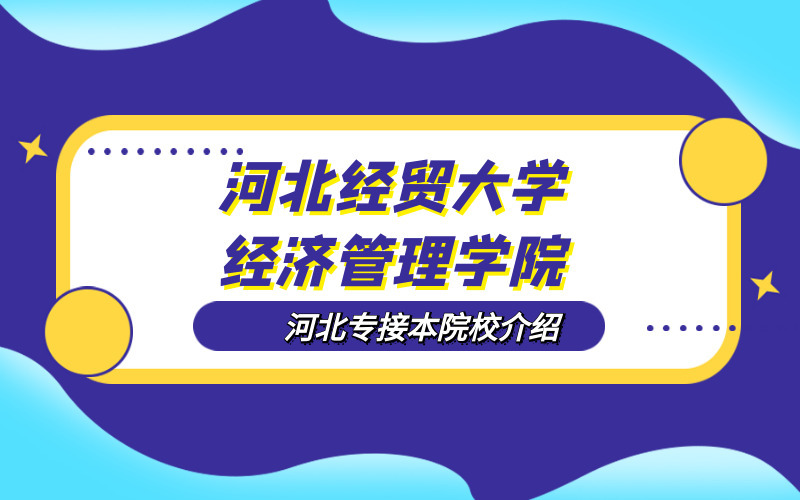 2020河北专接本河北经贸大学经济管理学院院校介绍