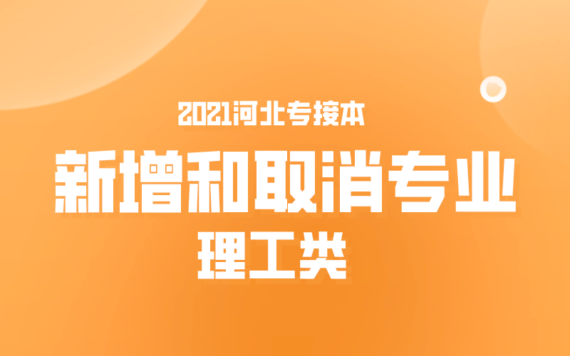 2021河北专接本理工类新增和取消专业