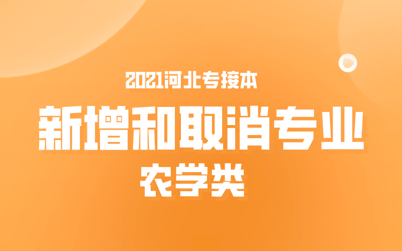 2021河北专接本农学类新增和取消专业