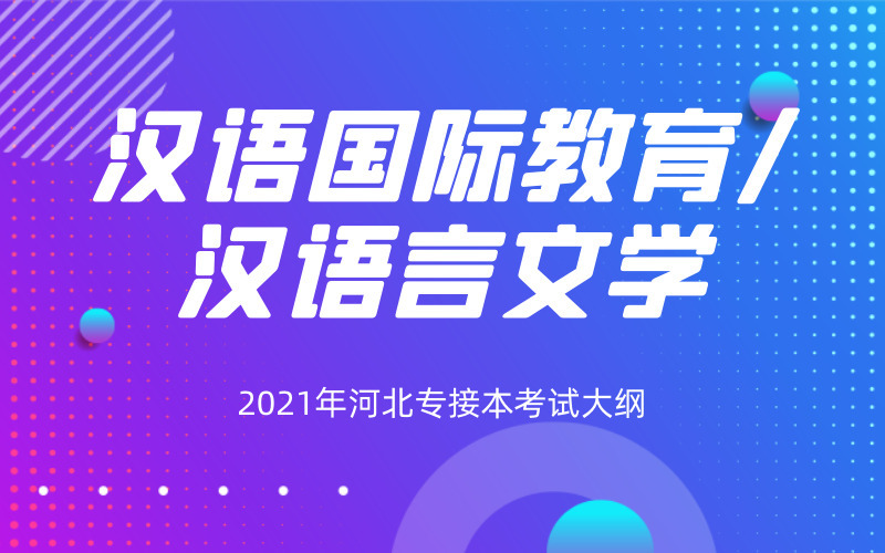 2021年河北专接本汉语言文学/汉语国际教育专业考试大纲