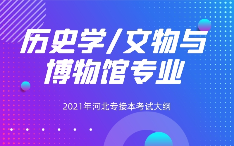 2021年河北专接本历史学/文物与博物馆学专业考试大纲