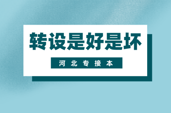 河北专接本独立院校转设后是好还是坏？