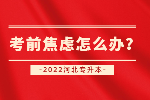 河北专升本考试临近，觉得很焦虑怎么办？