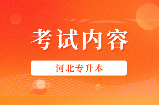 河北专升本的考试内容是什么呢？
