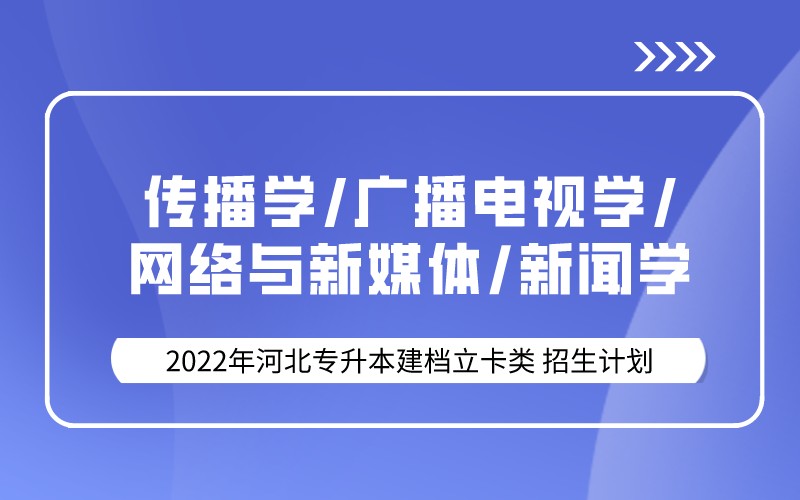 2022年河北专升本建档立卡传播学/广播电视学/网络与新媒体 /新闻学专业招生计划