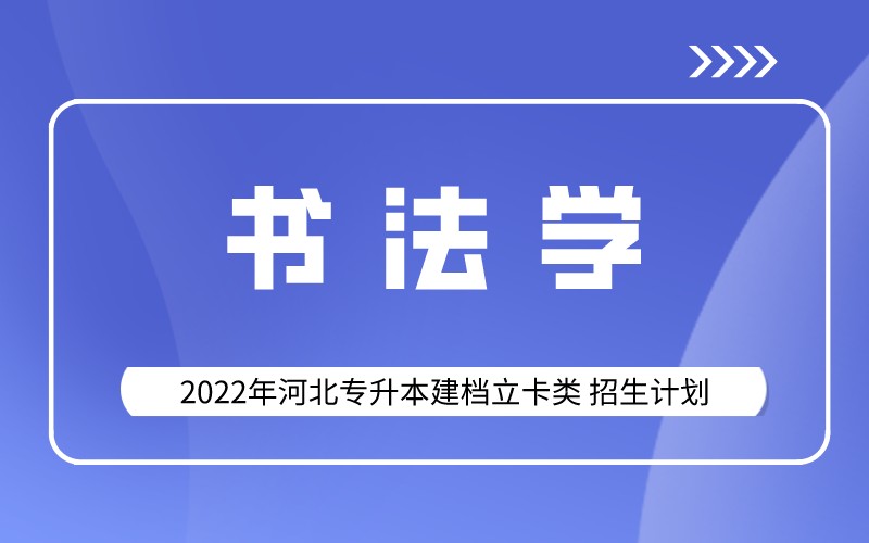2022年河北专升本建档立卡书法学专业招生计划