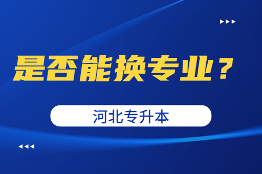 河北专升本顺利上岸后可以换专业吗？